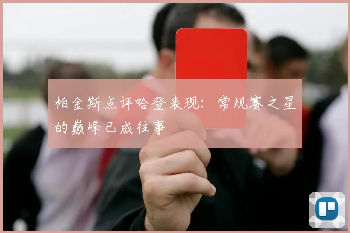 帕金斯点评哈登表现：常规赛之星的巅峰已成往事