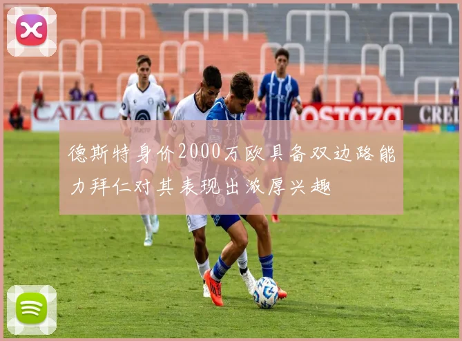 德斯特身价2000万欧具备双边路能力拜仁对其表现出浓厚兴趣
