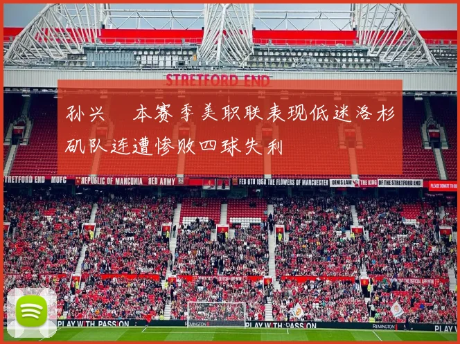 孙兴慜本赛季美职联表现低迷洛杉矶队连遭惨败四球失利