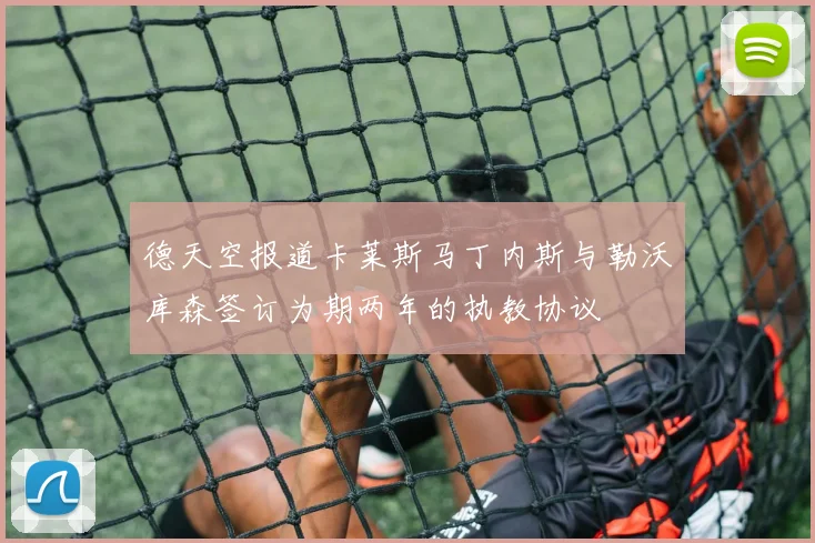 德天空报道卡莱斯马丁内斯与勒沃库森签订为期两年的执教协议