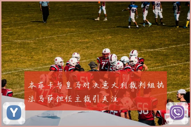 本菲卡与皇马对决意大利裁判组执法马萨担任主裁引关注