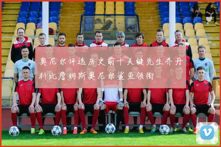 奥尼尔评选历史前十关键先生乔丹科比詹姆斯奥尼尔鲨鱼领衔